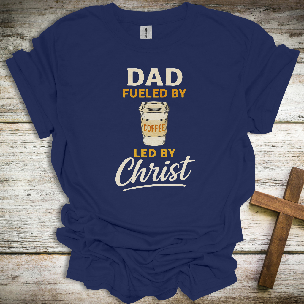 Fueled by Coffee, Led by Christ Dad T-Shirt – Funny Christian Father’s Day Tee – Faith-Based Gift