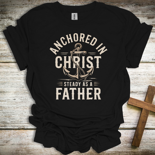 Anchored in Christ T-Shirt – Christian Dad Shirt “Steady as a Father” – Faith-Based Men’s Tee