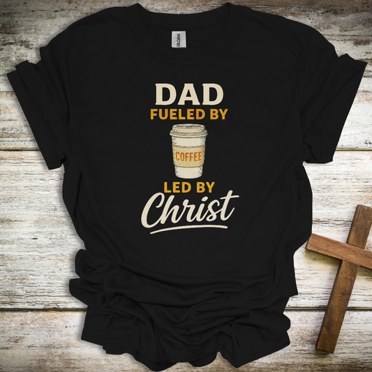 Fueled by Coffee, Led by Christ Dad T-Shirt – Funny Christian Father’s Day Tee – Faith-Based Gift